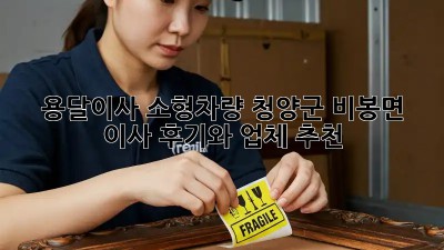 용달이사 소형차량: 청양군 비봉면 이사 후기와 업체 추천