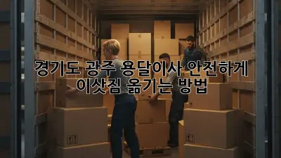 경기도 광주 용달이사, 안전하게 이삿짐 옮기는 방법