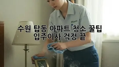 수원 탑동 아파트 청소 꿀팁 🏡✨ 입주/이사 걱정 끝!
