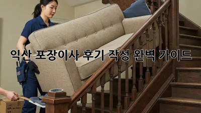익산 포장이사 후기 작성 완벽 가이드